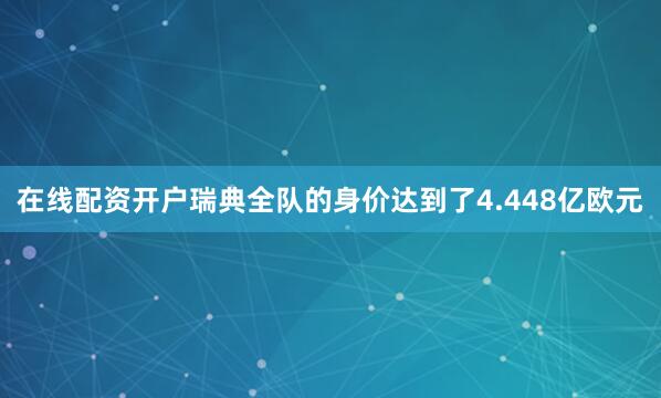 在线配资开户瑞典全队的身价达到了4.448亿欧元