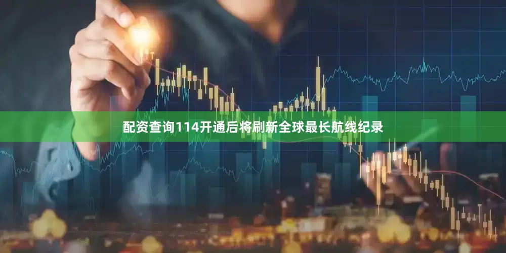 配资查询114开通后将刷新全球最长航线纪录
