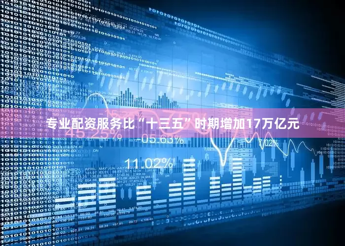 专业配资服务比“十三五”时期增加17万亿元