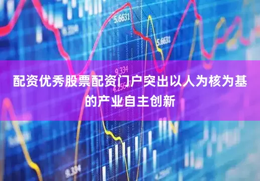 配资优秀股票配资门户突出以人为核为基的产业自主创新