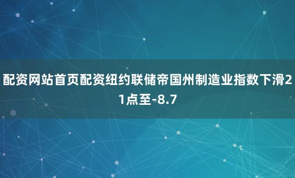 配资网站首页配资　　纽约联储帝国州制造业指数下滑21点至-8.7